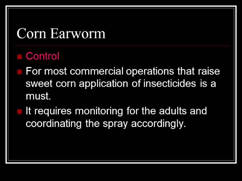 Corn Earworm Control For most commercial operations that raise sweet corn application of insecticides